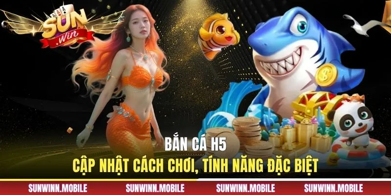 Bắn Cá H5 - Cập Nhật Cách Chơi, Tính Năng Đặc Biệt