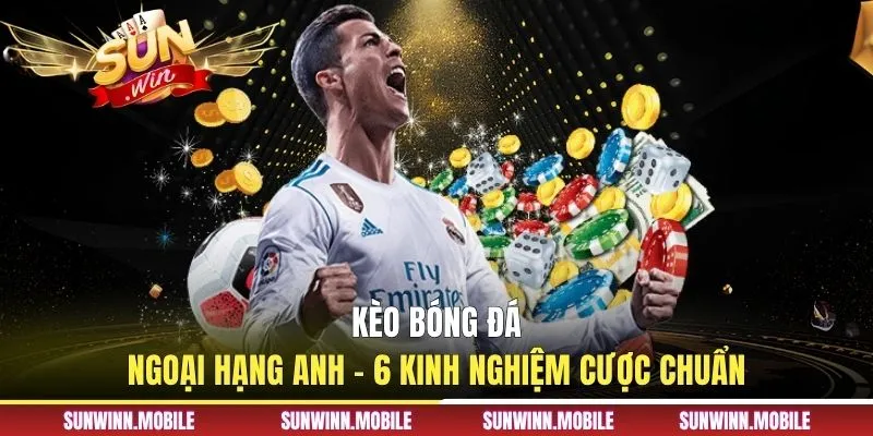 Kèo Bóng Đá Ngoại Hạng Anh - 6 Kinh Nghiệm Cược Chuẩn