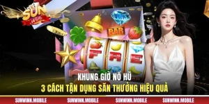 Khung Giờ Nổ Hũ - 3 Cách Tận Dụng Săn Thưởng Hiệu Quả
