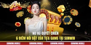 Nổ Hũ Quyết Chiến - 6 Điểm Nổi Bật Của Tựa Game Tại Sunwin
