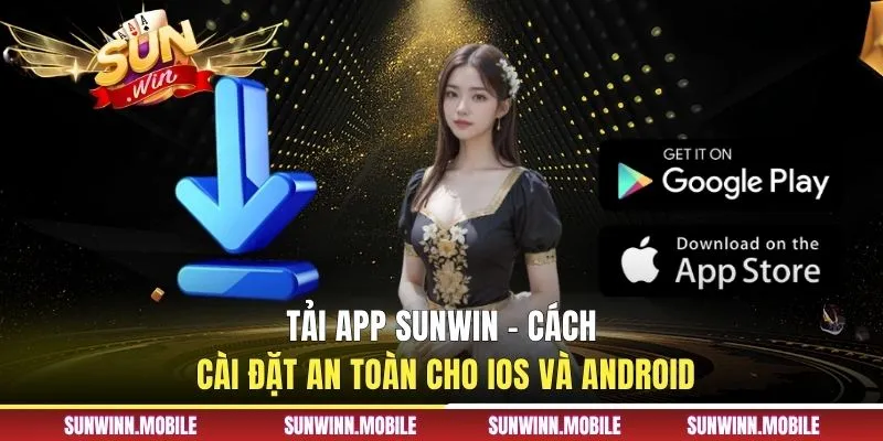Tải App Sunwin - Cách Cài Đặt An Toàn Cho IOS Và Android
